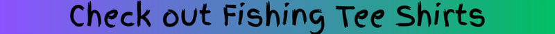 Check out Fishing Tee Shirts